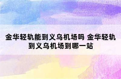 金华轻轨能到义乌机场吗 金华轻轨到义乌机场到哪一站